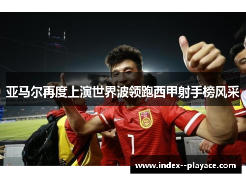 亚马尔再度上演世界波领跑西甲射手榜风采