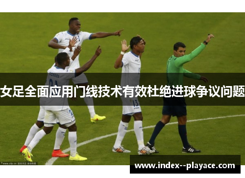 女足全面应用门线技术有效杜绝进球争议问题 女足全面应用门线技术有效杜绝进球争议问题