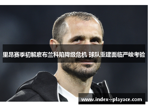 里昂赛季初解雇布兰科陷降级危机 球队重建面临严峻考验