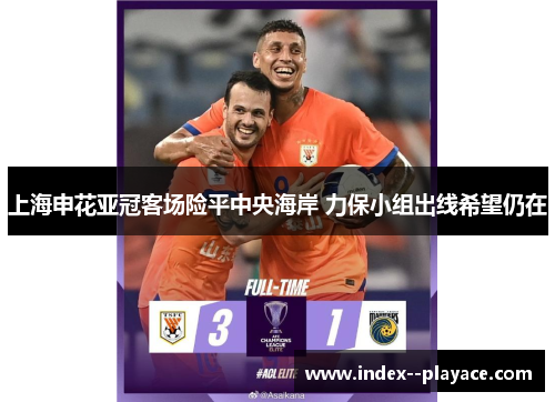 上海申花亚冠客场险平中央海岸 力保小组出线希望仍在 上海申花亚冠客场险平中央海岸 力保小组出线希望仍在