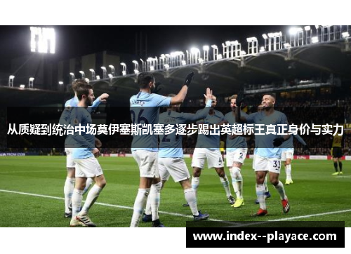 从质疑到统治中场莫伊塞斯凯塞多逐步踢出英超标王真正身价与实力