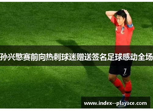孙兴慜赛前向热刺球迷赠送签名足球感动全场
