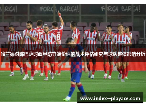 哈兰德对阵巴萨时西甲防守端价值的战术评估研究与球队整体影响分析
