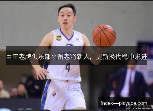百年老牌俱乐部平衡老将新人，更新换代稳中求进